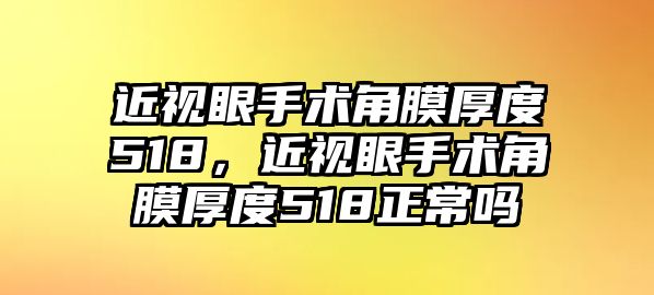 近視眼手術角膜厚度518，近視眼手術角膜厚度518正常嗎