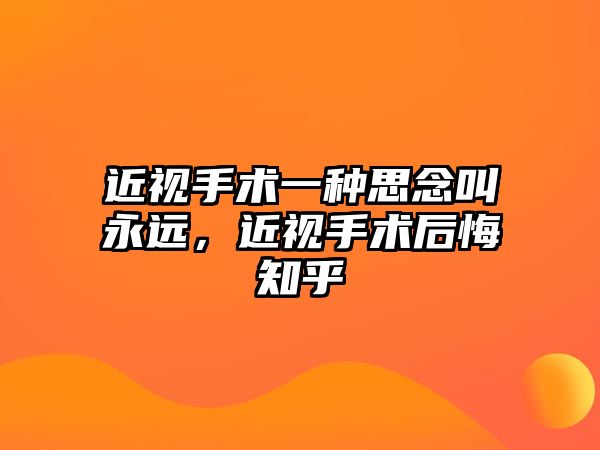 近視手術一種思念叫永遠，近視手術后悔知乎