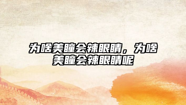 為啥美瞳會(huì)辣眼睛，為啥美瞳會(huì)辣眼睛呢