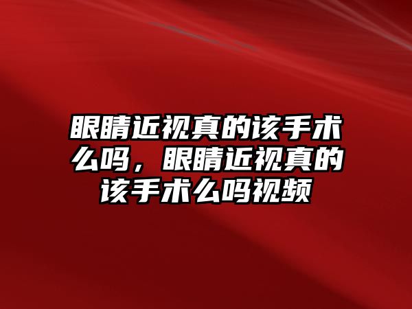 眼睛近視真的該手術(shù)么嗎，眼睛近視真的該手術(shù)么嗎視頻