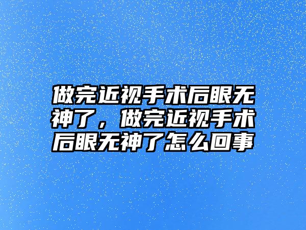 做完近視手術后眼無神了，做完近視手術后眼無神了怎么回事