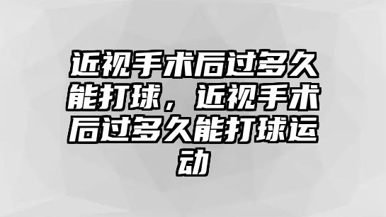 近視手術后過多久能打球，近視手術后過多久能打球運動