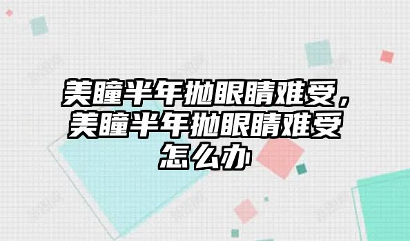 美瞳半年拋眼睛難受，美瞳半年拋眼睛難受怎么辦