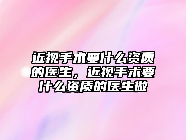 近視手術要什么資質的醫生，近視手術要什么資質的醫生做