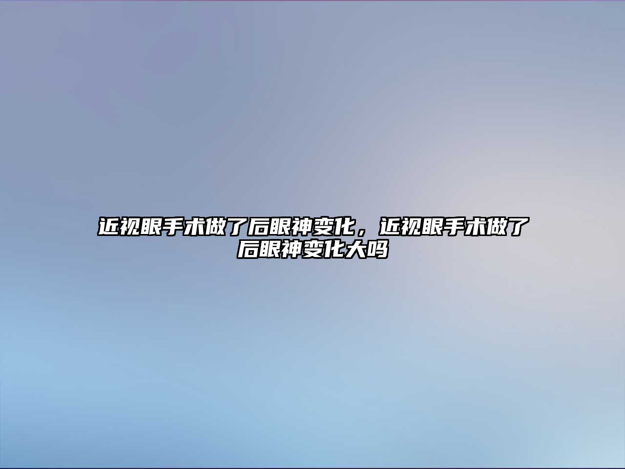 近視眼手術做了后眼神變化，近視眼手術做了后眼神變化大嗎