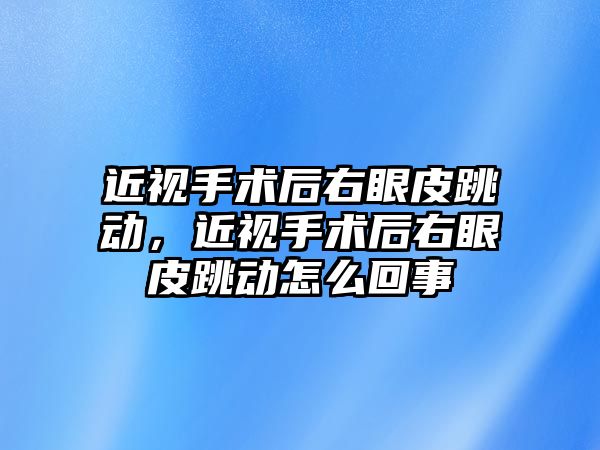 近視手術后右眼皮跳動，近視手術后右眼皮跳動怎么回事