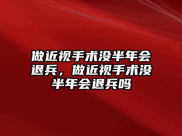 做近視手術沒半年會退兵，做近視手術沒半年會退兵嗎