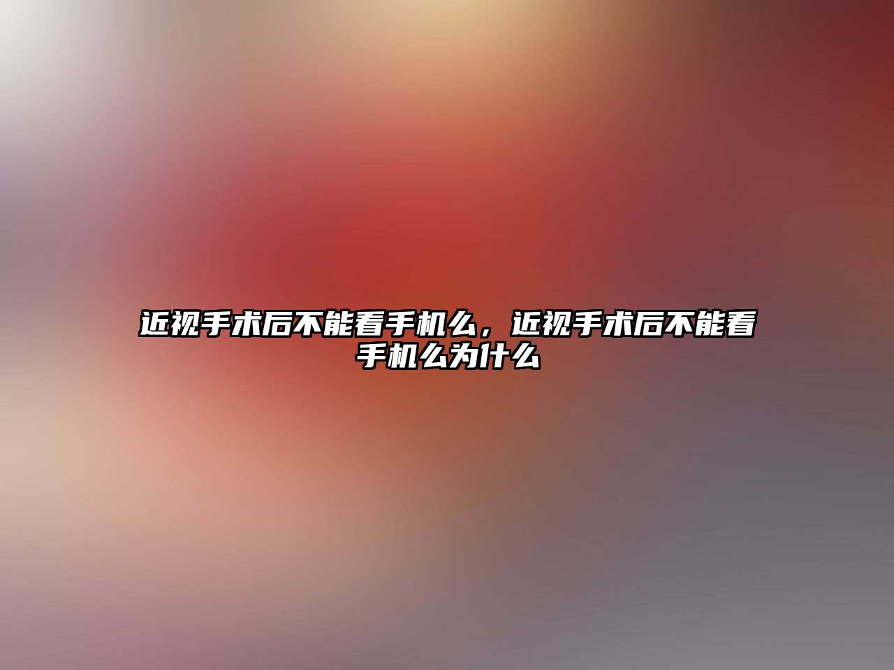 近視手術后不能看手機么，近視手術后不能看手機么為什么