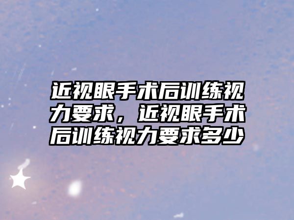 近視眼手術后訓練視力要求，近視眼手術后訓練視力要求多少