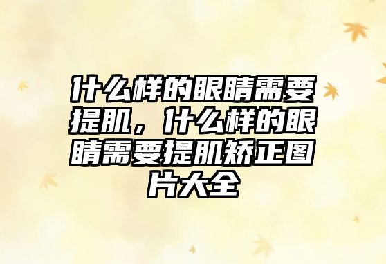 什么樣的眼睛需要提肌，什么樣的眼睛需要提肌矯正圖片大全