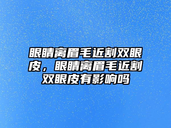 眼睛離眉毛近割雙眼皮，眼睛離眉毛近割雙眼皮有影響嗎