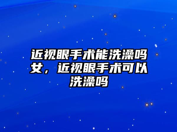 近視眼手術能洗澡嗎女，近視眼手術可以洗澡嗎