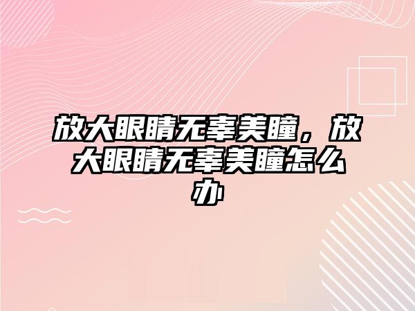 放大眼睛無辜美瞳，放大眼睛無辜美瞳怎么辦