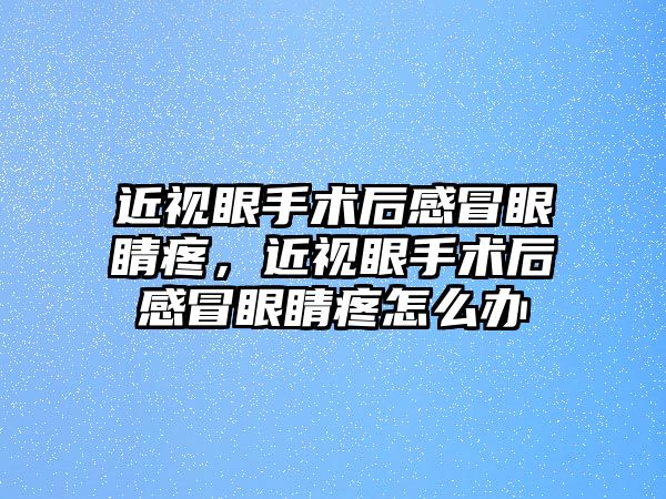 近視眼手術后感冒眼睛疼，近視眼手術后感冒眼睛疼怎么辦