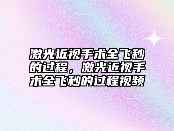 激光近視手術全飛秒的過程，激光近視手術全飛秒的過程視頻