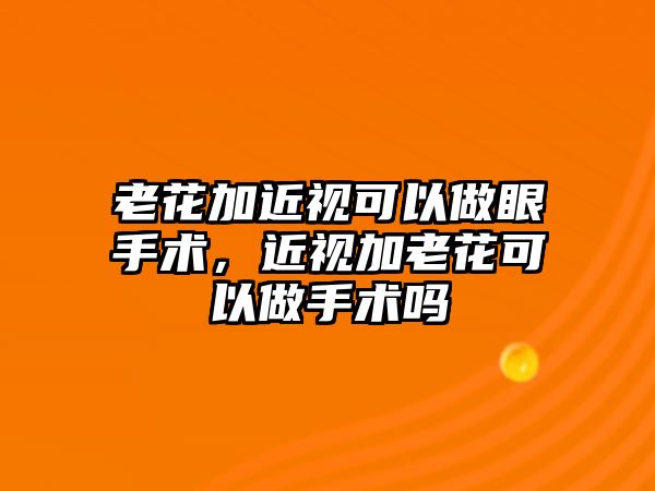 老花加近視可以做眼手術，近視加老花可以做手術嗎