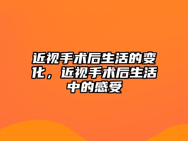 近視手術后生活的變化，近視手術后生活中的感受