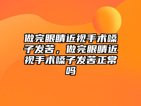 做完眼睛近視手術嗓子發苦，做完眼睛近視手術嗓子發苦正常嗎