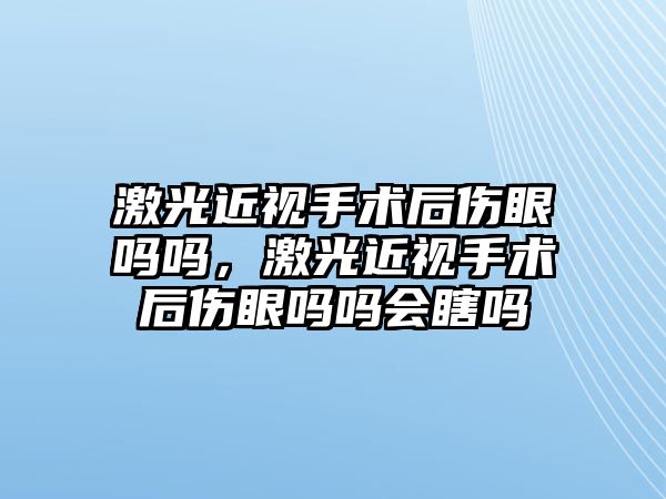 激光近視手術后傷眼嗎嗎，激光近視手術后傷眼嗎嗎會瞎嗎