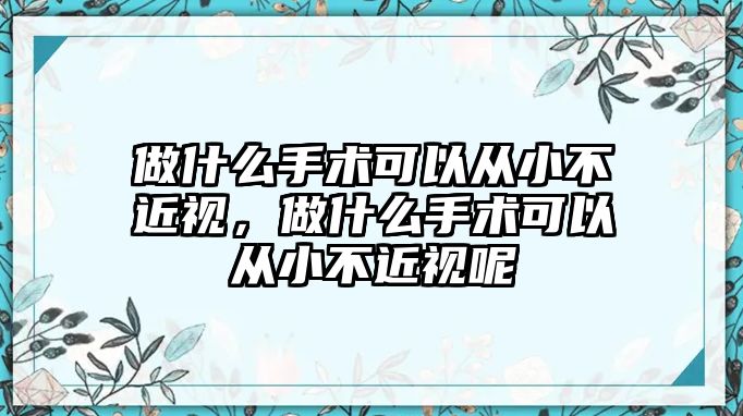 做什么手術可以從小不近視，做什么手術可以從小不近視呢