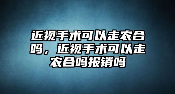 近視手術可以走農合嗎，近視手術可以走農合嗎報銷嗎