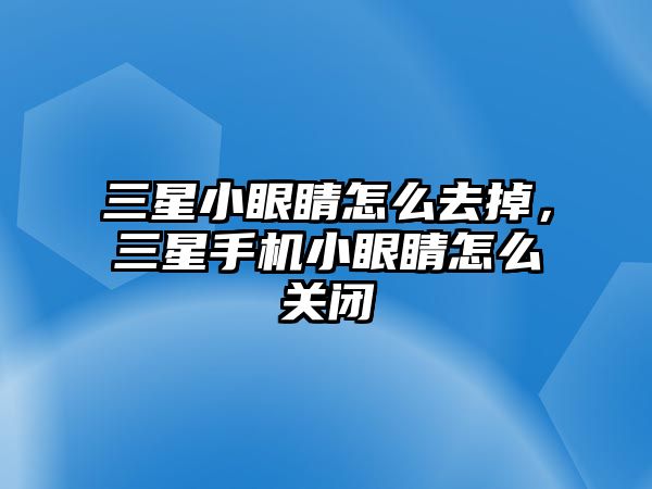 三星小眼睛怎么去掉，三星手機小眼睛怎么關閉