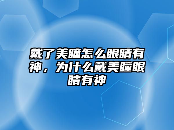 戴了美瞳怎么眼睛有神，為什么戴美瞳眼睛有神