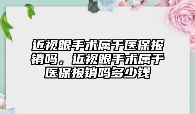 近視眼手術屬于醫保報銷嗎，近視眼手術屬于醫保報銷嗎多少錢