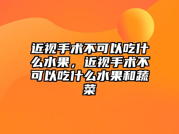 近視手術不可以吃什么水果，近視手術不可以吃什么水果和蔬菜