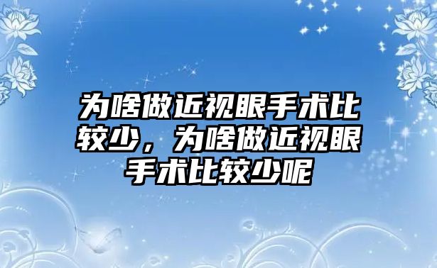 為啥做近視眼手術(shù)比較少，為啥做近視眼手術(shù)比較少呢