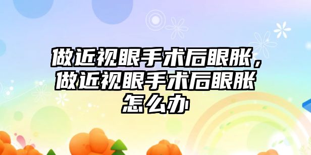 做近視眼手術后眼脹，做近視眼手術后眼脹怎么辦