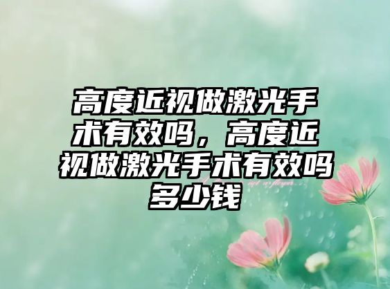 高度近視做激光手術有效嗎，高度近視做激光手術有效嗎多少錢