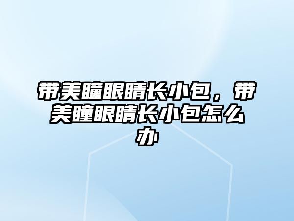 帶美瞳眼睛長小包，帶美瞳眼睛長小包怎么辦