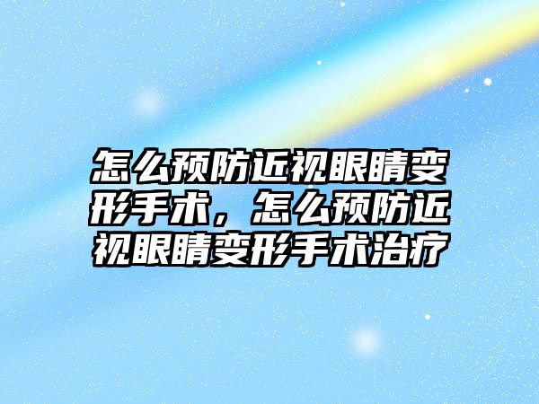 怎么預防近視眼睛變形手術，怎么預防近視眼睛變形手術治療