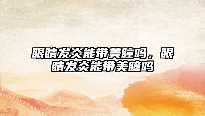 眼睛發炎能帶美瞳嗎，眼睛發炎能帶美瞳嗎