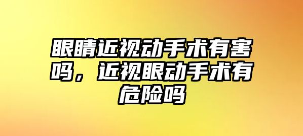 眼睛近視動手術有害嗎，近視眼動手術有危險嗎