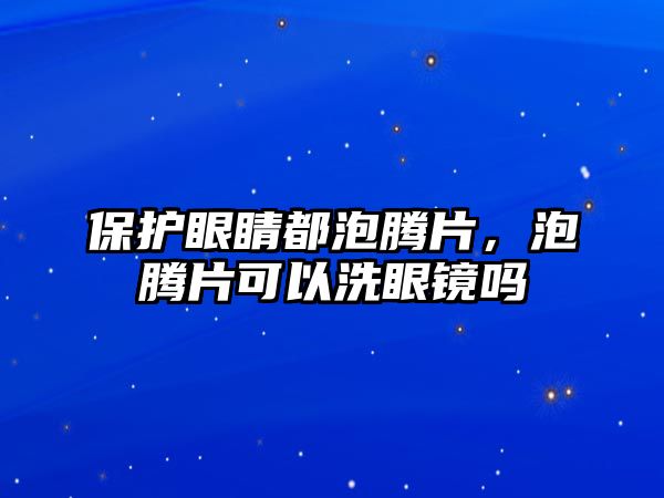 保護眼睛都泡騰片，泡騰片可以洗眼鏡嗎