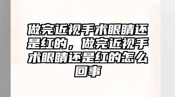 做完近視手術眼睛還是紅的，做完近視手術眼睛還是紅的怎么回事