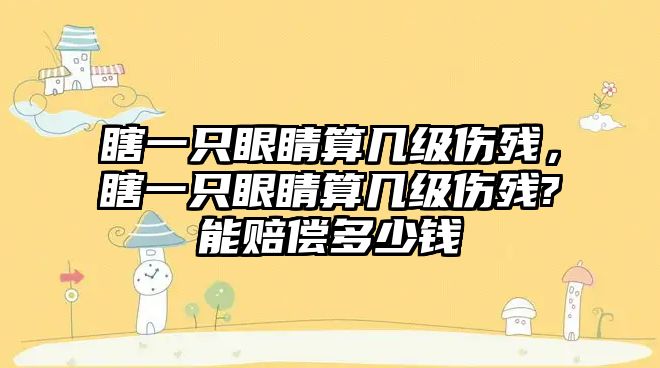 瞎一只眼睛算幾級傷殘，瞎一只眼睛算幾級傷殘?能賠償多少錢