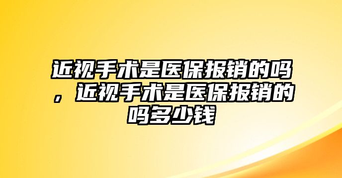 近視手術是醫保報銷的嗎，近視手術是醫保報銷的嗎多少錢