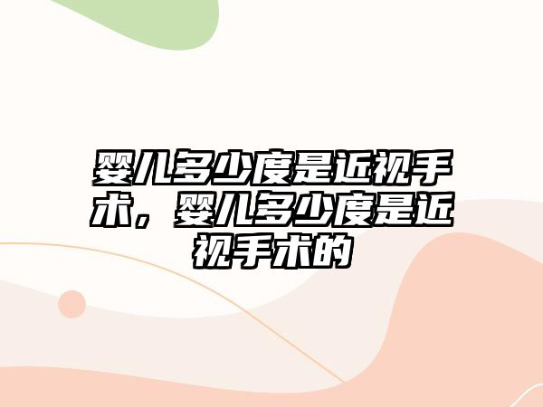 嬰兒多少度是近視手術(shù)，嬰兒多少度是近視手術(shù)的