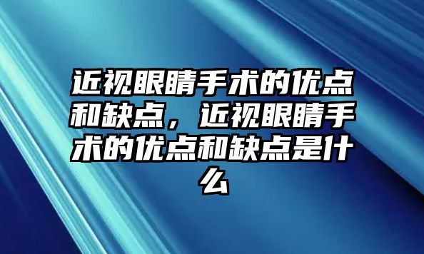 近視眼睛手術的優點和缺點，近視眼睛手術的優點和缺點是什么