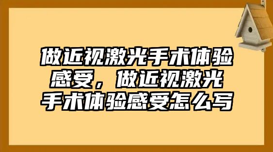 做近視激光手術(shù)體驗(yàn)感受，做近視激光手術(shù)體驗(yàn)感受怎么寫