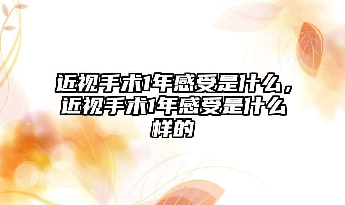 近視手術1年感受是什么，近視手術1年感受是什么樣的