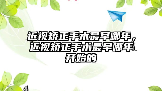 近視矯正手術最早哪年，近視矯正手術最早哪年開始的