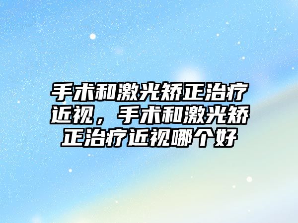 手術和激光矯正治療近視，手術和激光矯正治療近視哪個好