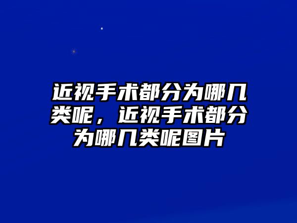 近視手術都分為哪幾類呢，近視手術都分為哪幾類呢圖片