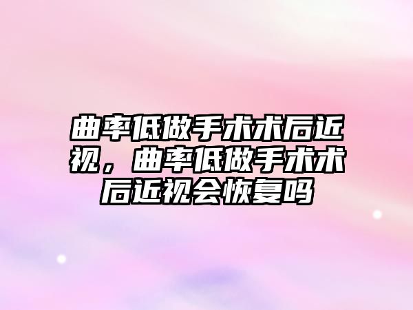 曲率低做手術術后近視，曲率低做手術術后近視會恢復嗎