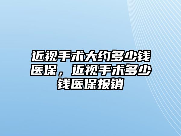 近視手術(shù)大約多少錢醫(yī)保，近視手術(shù)多少錢醫(yī)保報銷