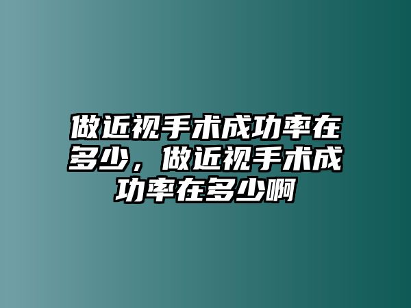 做近視手術成功率在多少，做近視手術成功率在多少啊